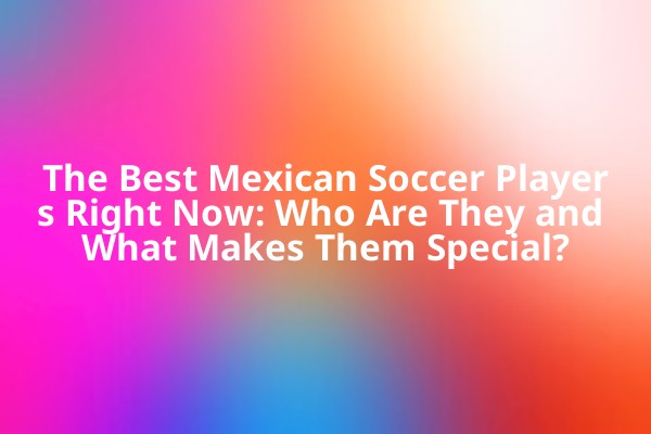 The Best Mexican Soccer Players Right Now: Who Are They and What Makes Them Special? The Best Mexican Soccer Players Right Now: Who Are They and What Makes Them Special?